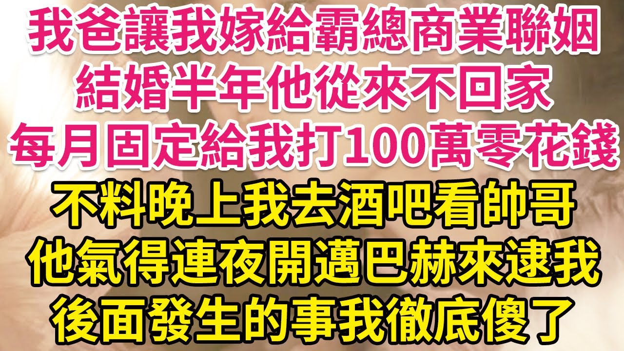 我爸讓我嫁給霸總商業聯姻，結婚半年他從來不回家，每月固定給我打100萬零花錢。不料晚上我去酒吧看帥哥，他氣得連夜開邁巴赫來逮我，後面發生的事我徹底傻了！| 琉璃故事匯 | 書屋 | 說書人