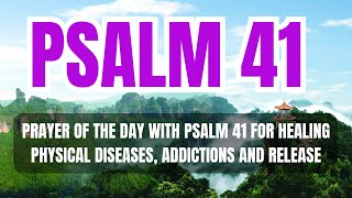 PRAYER OF THE DAY WITH PSALM 41 FOR HEALING PHYSICAL DISEASES, ADDICTIONS AND RELEASE