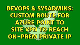 DevOps & SysAdmins: Custom route for Azure Point to Site VPN to reach on-prem private IP