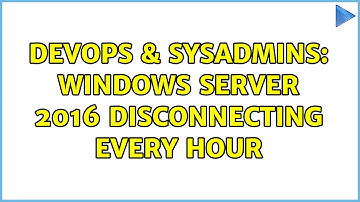 DevOps & SysAdmins: Windows Server 2016 disconnecting every hour