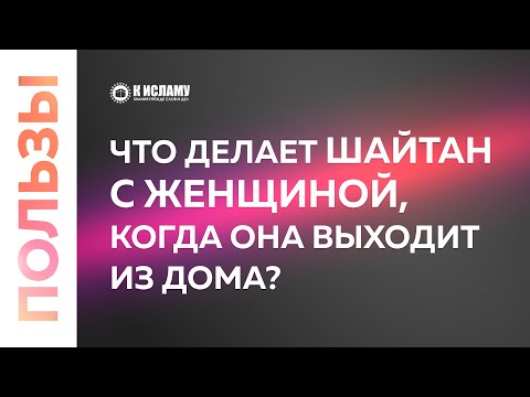 Что делает шайтан с женщиной, когда она выходит из дома?