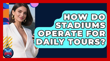 How Do Stadiums Operate For Daily Tours? - Where the Fans Roar