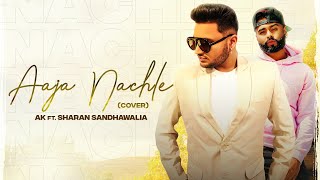 AAJA NACHLE (Cover Song) | AK | Sharan Sandhawalia | Latest Punjabi Songs 2020
