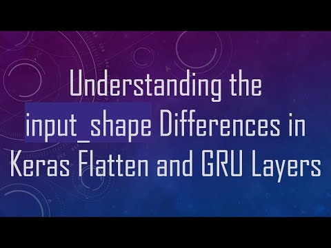 Understanding the input_shape Differences in Keras Flatten and GRU Layers