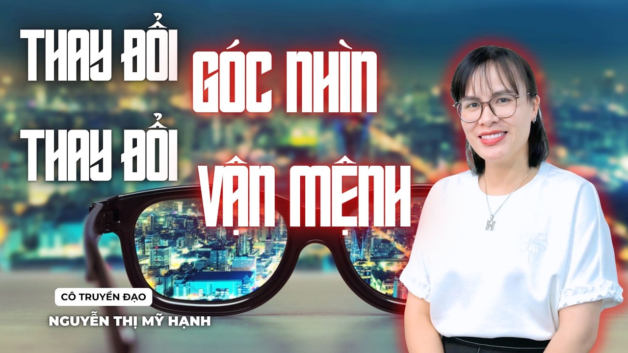 Thay Đổi Góc Nhìn - Thay Đổi Vận Mệnh | Cô Nguyễn Thị Mỹ Hạnh