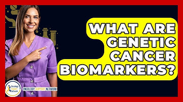 What Are Genetic Cancer Biomarkers? - Oncology Support Network