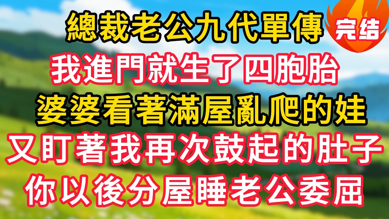 總裁老公九代單傳！我進門就生了四胞胎，婆婆看著滿屋亂爬的娃，又盯著我再次鼓起的肚子，指著老公：你以後分屋睡老公委屈！#生活經驗#情感故事#故事#小說#情感#婚姻#深夜淺讀 深夜淺讀#說故事