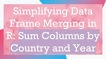 Simplifying Data Frame Merging in R: Sum Columns by Country and Year