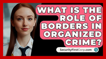 What Is The Role Of Borders In Organized Crime? - SecurityFirstCorp.com