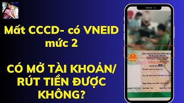Cccd bị mất/ hết hạn- Có dùng VNEID mức 2 hoặc cccd photo mở tài khoản ngân hàng/rút tiền được không