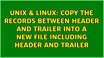Copy the records between header and trailer into a new file including header and trailer