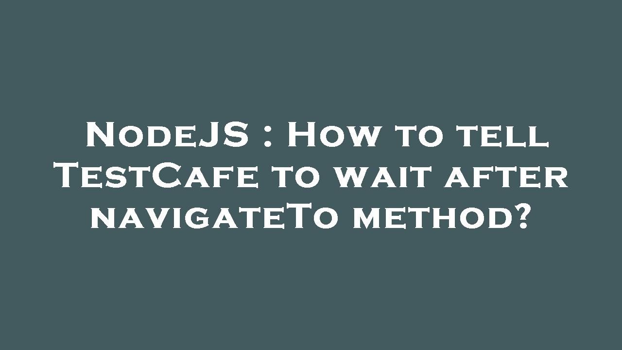 NodeJS : How to tell TestCafe to wait after navigateTo method? - YouTube