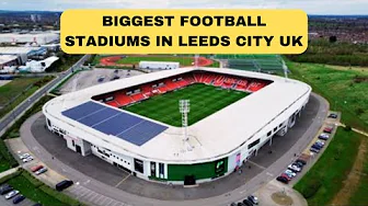 Biggest Football Stadiums in Leeds City (UK) that will Make Your Jaw Drop (2024)! thumbnail