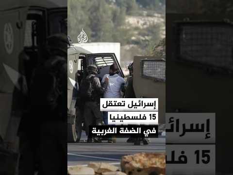 قوات الاحتلال تعتقل 15 فلسطينيا بينهم امرأة في الضفة الغربية