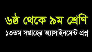 ষষ্ঠ থেকে নবম শ্রেণির ১৩তম সপ্তাহের অ্যাসাইনমেন্ট এর প্রশ্ন || Class 6 to 9 Assignment 13th Week