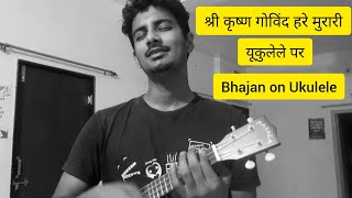 Video thumbnail of "श्री कृष्ण गोविंद हरे मुरारी | Bhajan on Ukulele | Ukulele cover | Praveen Soni"