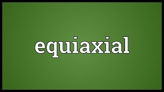 Equiaxial Meaning