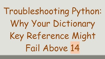 Troubleshooting Python: Why Your Dictionary Key Reference Might Fail Above 14
