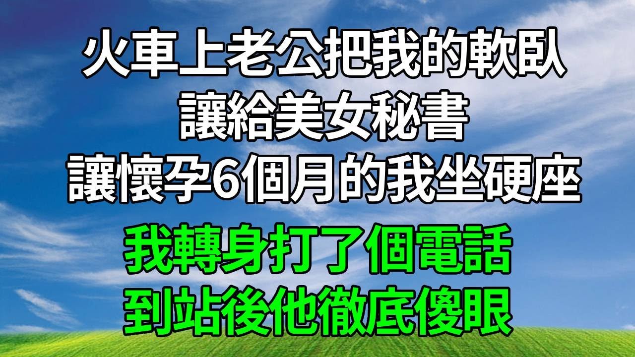 火車上，老公把我的軟臥讓給美女秘書，讓懷孕6個月的我坐硬座，我沒鬧，轉身打了個電話，到站後他徹底傻眼！#生活經驗 #情感故事 #故事分享 #正能量 #為人處世 #人生感悟 #打脸 #复仇