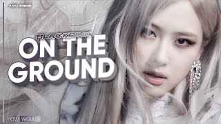 [HOW WOULD] BLACKPINK - ON THE GROUND BY ROSÉ // LINE DISTRIBUTION