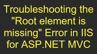 Troubleshooting the "Root element is missing" Error in IIS for ASP.NET MVC
