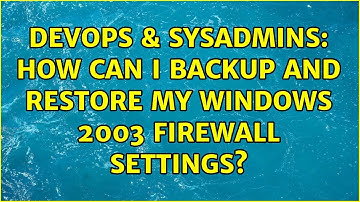 DevOps & SysAdmins: How can I backup and restore my Windows 2003 Firewall Settings? (2 Solutions!!)