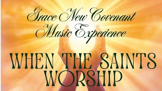 When the Saints Worship - Grace New Covenant Church Music Experience