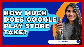 How Much Does Google Play Store Take? - Be App Savvy