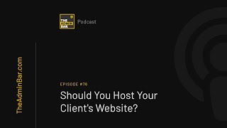 Should You Host Your Client's Website The Admin Bar Podcast Ep. 76