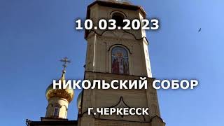 10.03.2023 В НИКОЛЬСКОМ СОБОРЕ  Г.ЧЕРКЕССКА