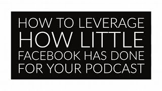 How To Leverage How Little Facebook Has Done For Your Podcast