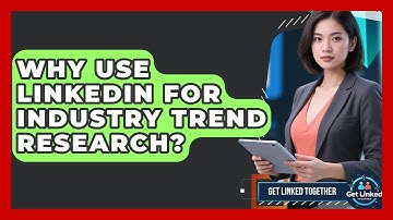 Why Use LinkedIn For Industry Trend Research? - Get Linked Together