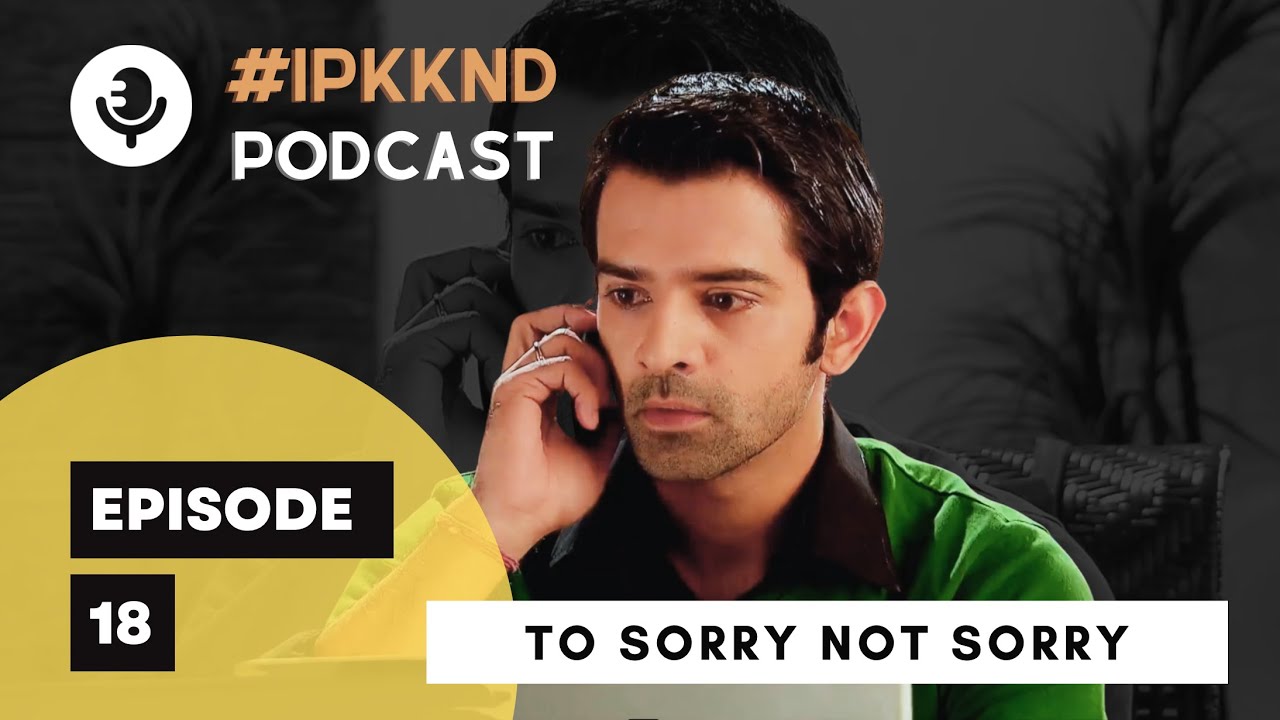 Episode 18: 'To Sorry or Not Sorry' | IPKKND | Iss Podcast Ko Kya Naam Doon?
