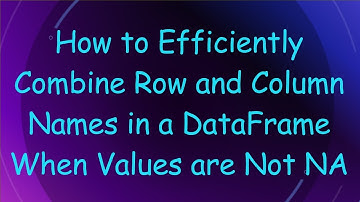 How to Efficiently Combine Row and Column Names in a DataFrame When Values are Not NA