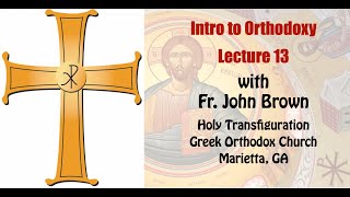 Intro to Orthodoxy - Lecture 13 by Fr. John Brown