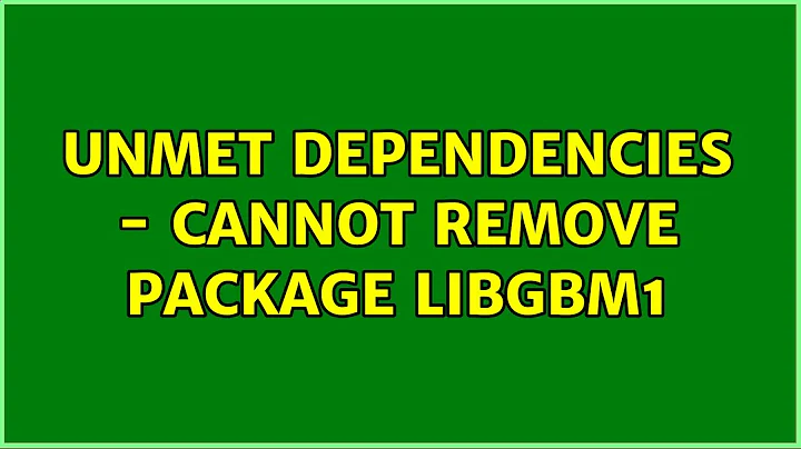 Ubuntu: Unmet dependencies - cannot remove package libgbm1 (2 Solutions!!)