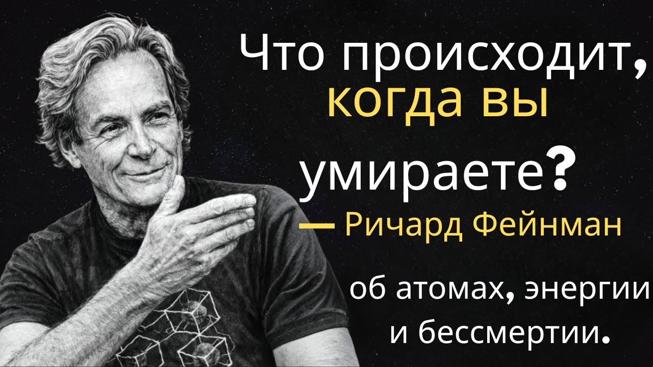 Что происходит, когда вы умираете? — Richard Feynman об атомах, энергии и бессмертии