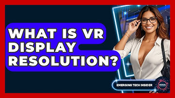 What Is VR Display Resolution? - Emerging Tech Insider