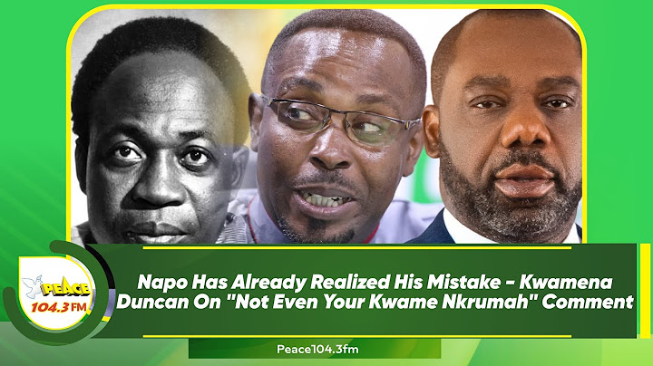Napo Has Already Realized His Mistake - Kwamena Duncan On "Not Even Your Kwame Nkrumah" Comment