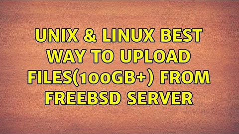 Unix & Linux: best way to upload files(100gb+) from freebsd server (2 Solutions!!)