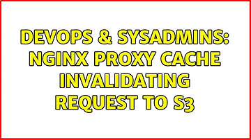 DevOps & SysAdmins: Nginx proxy cache invalidating request to s3