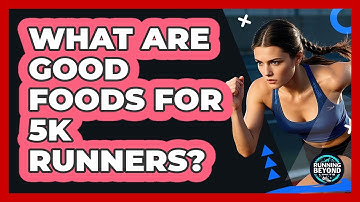 What Are Good Foods for 5K Runners?