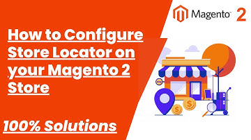 100% Solutions | How to Configure Store Locator on your Magento 2 Store | MagentoTutorials