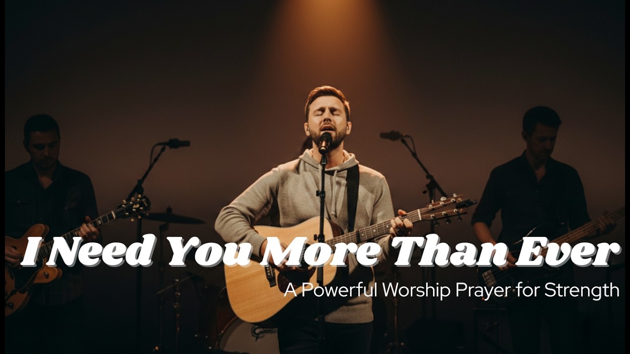 I Need You More Than Ever | A Powerful Worship Prayer for Strength