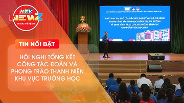 HỘI NGHỊ TỔNG KẾT CÔNG TÁC ĐOÀN VÀ PHONG TRÀO THANH NIÊN KHU VỰC TRƯỜNG HỌC