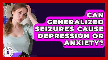 Can Generalized Seizures Cause Depression Or Anxiety? - Epilepsy Wellness Hub
