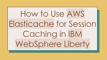 How to Use AWS Elasticache for Session Caching in IBM WebSphere Liberty