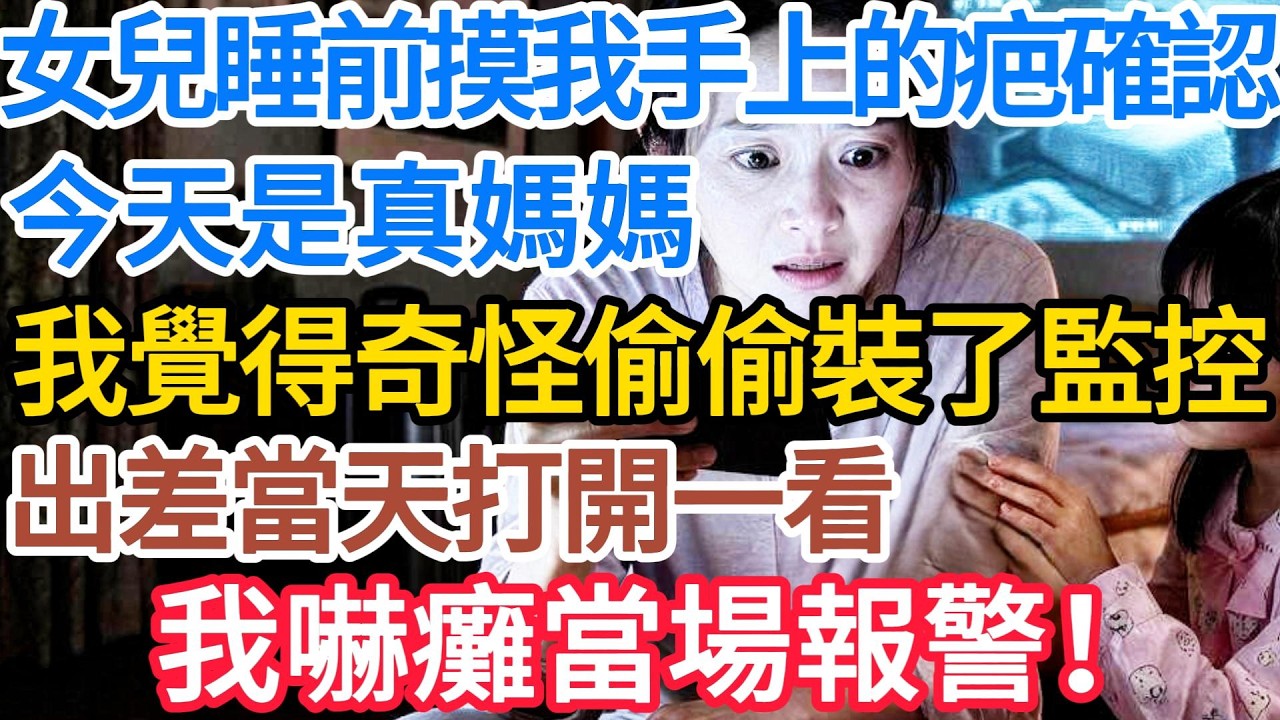 【情感故事】女兒睡前摸我手上的疤確認:今天是真媽媽。我覺得奇怪,偷偷裝了監控。出差當天打開一看,我嚇癱當場報警!#讲故事 #故事 #幸福 #幸福人生 #深夜淺讀 #阿福故事會 縮圖