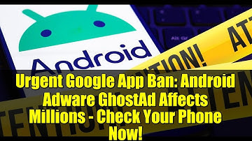 Urgent Google App Ban: Android Adware GhostAd Affects Millions - Check Your Phone Now!