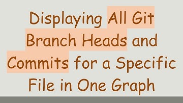 Displaying All Git Branch Heads and Commits for a Specific File in One Graph